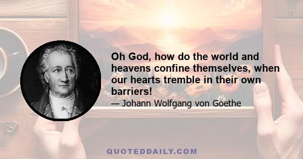 Oh God, how do the world and heavens confine themselves, when our hearts tremble in their own barriers!