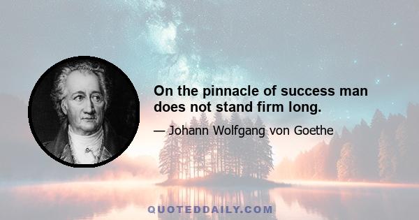 On the pinnacle of success man does not stand firm long.