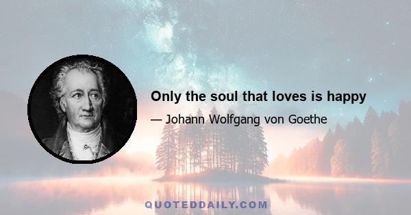 Only the soul that loves is happy