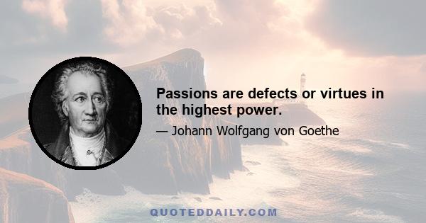 Passions are defects or virtues in the highest power.