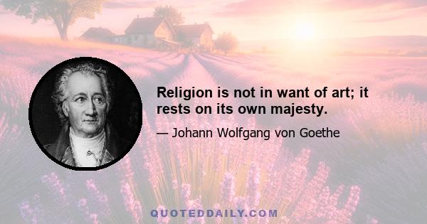 Religion is not in want of art; it rests on its own majesty.