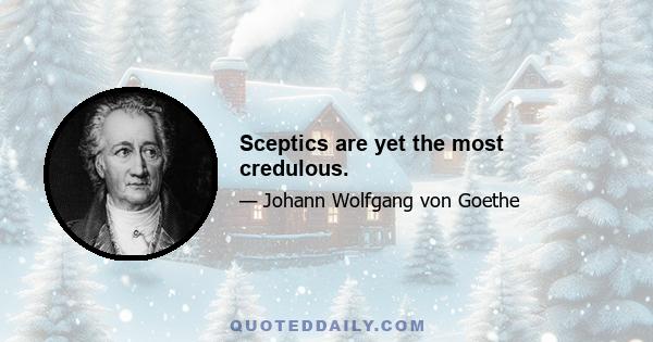 Sceptics are yet the most credulous.