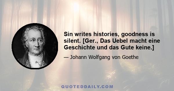 Sin writes histories, goodness is silent. [Ger., Das Uebel macht eine Geschichte und das Gute keine.]