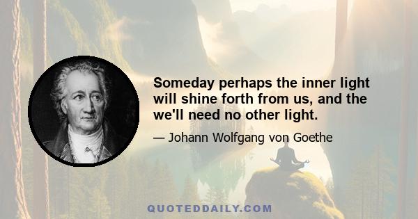 Someday perhaps the inner light will shine forth from us, and the we'll need no other light.