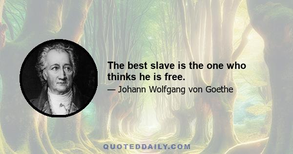 The best slave is the one who thinks he is free.