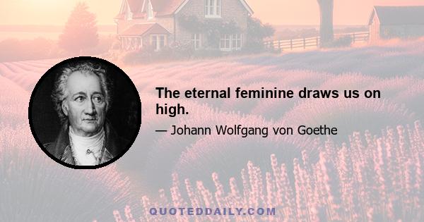 The eternal feminine draws us on high.