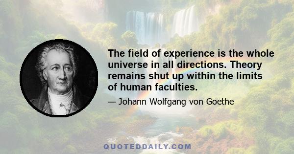 The field of experience is the whole universe in all directions. Theory remains shut up within the limits of human faculties.