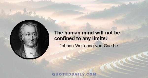 The human mind will not be confined to any limits.