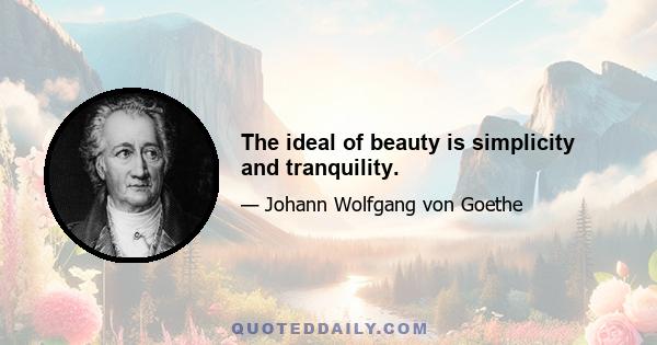 The ideal of beauty is simplicity and tranquility.