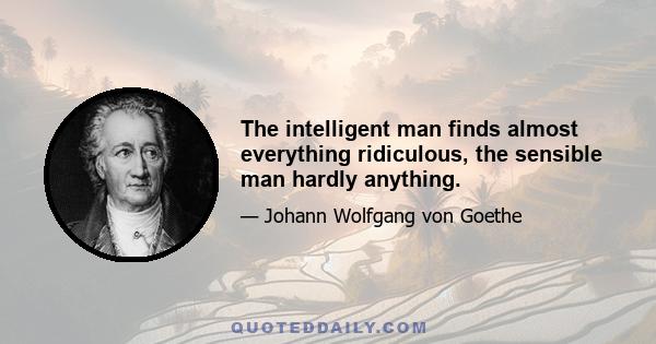 The intelligent man finds almost everything ridiculous, the sensible man hardly anything.