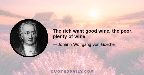 The rich want good wine, the poor, plenty of wine