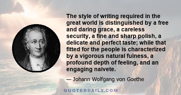 The style of writing required in the great world is distinguished by a free and daring grace, a careless security, a fine and sharp polish, a delicate and perfect taste; while that fitted for the people is characterized 