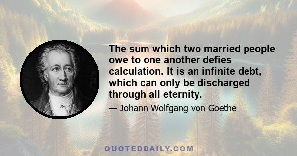 The sum which two married people owe to one another defies calculation. It is an infinite debt, which can only be discharged through all eternity.