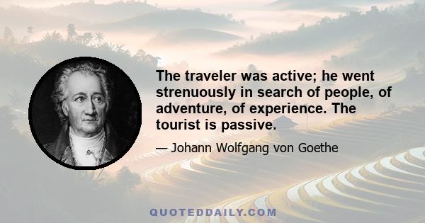 The traveler was active; he went strenuously in search of people, of adventure, of experience. The tourist is passive.