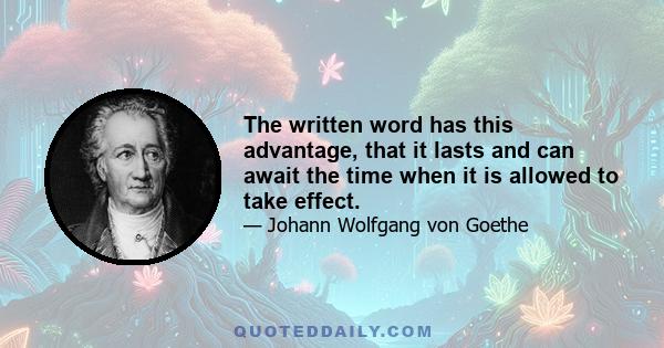 The written word has this advantage, that it lasts and can await the time when it is allowed to take effect.