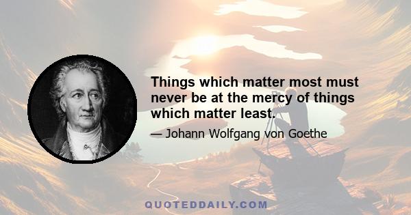 Things which matter most must never be at the mercy of things which matter least.