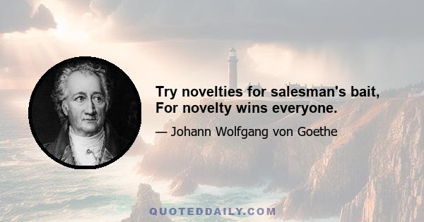 Try novelties for salesman's bait, For novelty wins everyone.