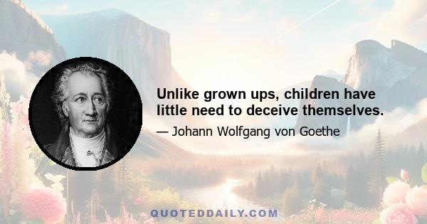 Unlike grown ups, children have little need to deceive themselves.