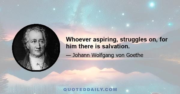 Whoever aspiring, struggles on, for him there is salvation.