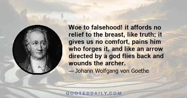 Woe to falsehood! it affords no relief to the breast, like truth; it gives us no comfort, pains him who forges it, and like an arrow directed by a god flies back and wounds the archer.