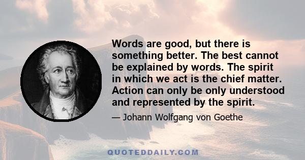 Words are good, but there is something better. The best cannot be explained by words. The spirit in which we act is the chief matter. Action can only be only understood and represented by the spirit.