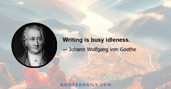 Writing is busy idleness.