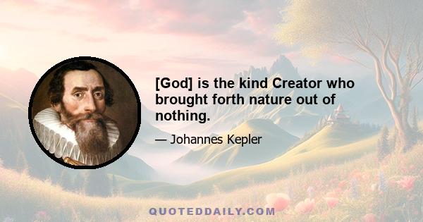 [God] is the kind Creator who brought forth nature out of nothing.