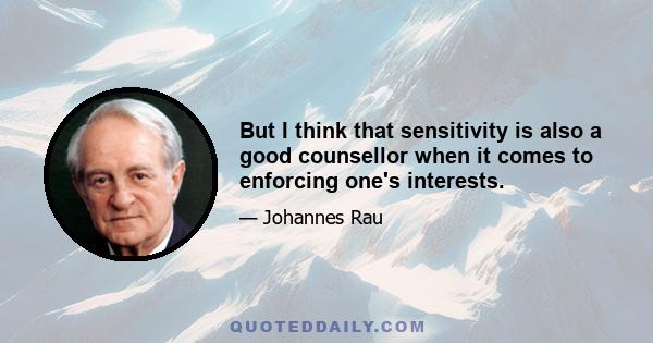 But I think that sensitivity is also a good counsellor when it comes to enforcing one's interests.