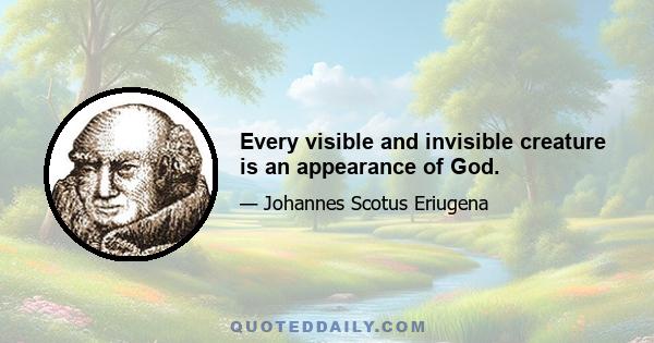 Every visible and invisible creature is an appearance of God.