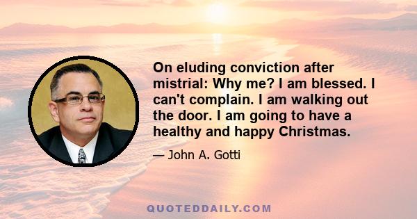 On eluding conviction after mistrial: Why me? I am blessed. I can't complain. I am walking out the door. I am going to have a healthy and happy Christmas.