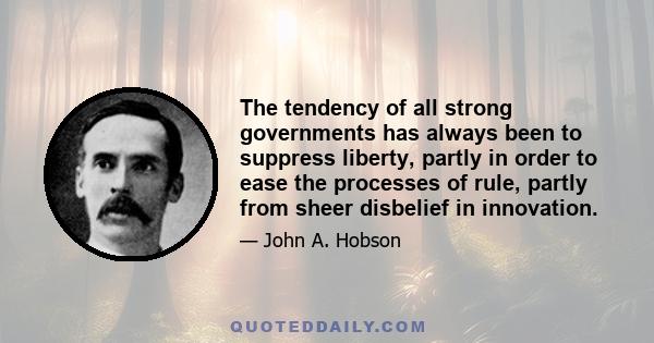 The tendency of all strong governments has always been to suppress liberty, partly in order to ease the processes of rule, partly from sheer disbelief in innovation.