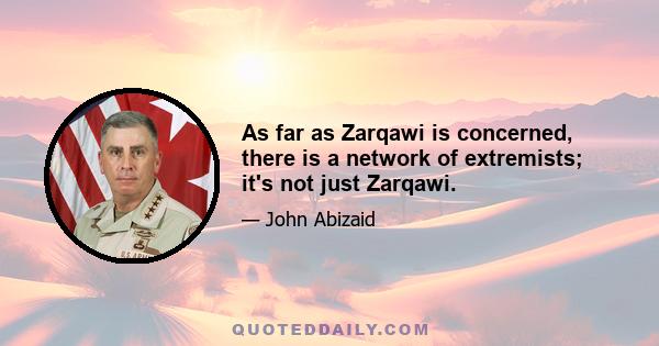 As far as Zarqawi is concerned, there is a network of extremists; it's not just Zarqawi.