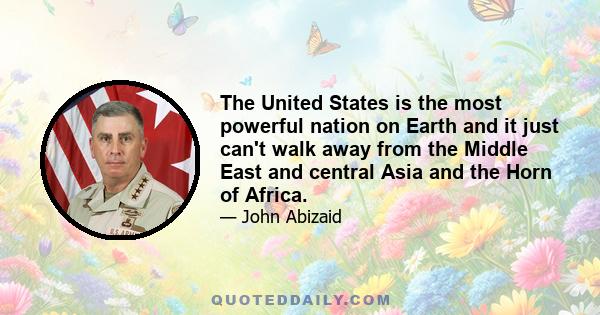 The United States is the most powerful nation on Earth and it just can't walk away from the Middle East and central Asia and the Horn of Africa.