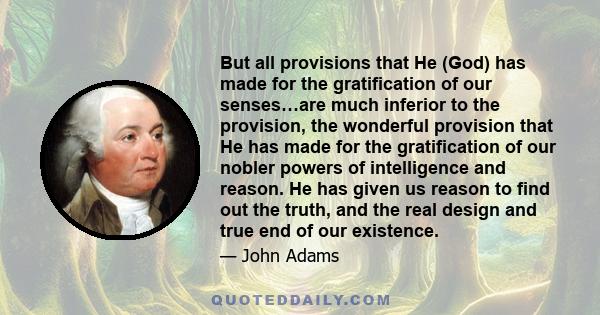 But all provisions that He (God) has made for the gratification of our senses…are much inferior to the provision, the wonderful provision that He has made for the gratification of our nobler powers of intelligence and