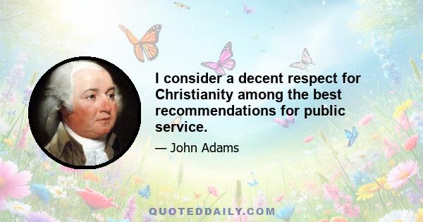 I consider a decent respect for Christianity among the best recommendations for public service.