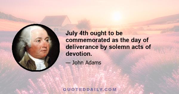 July 4th ought to be commemorated as the day of deliverance by solemn acts of devotion.