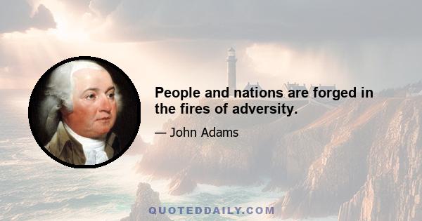 People and nations are forged in the fires of adversity.