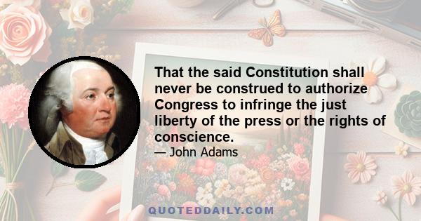 That the said Constitution shall never be construed to authorize Congress to infringe the just liberty of the press or the rights of conscience.