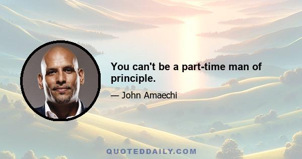 You can't be a part-time man of principle.