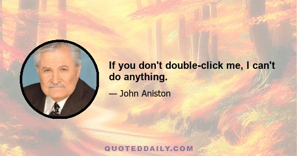 If you don't double-click me, I can't do anything.