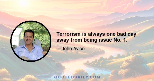 Terrorism is always one bad day away from being issue No. 1.