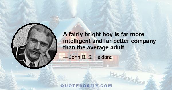 A fairly bright boy is far more intelligent and far better company than the average adult.