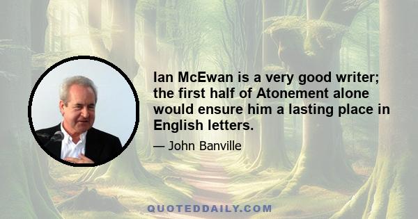 Ian McEwan is a very good writer; the first half of Atonement alone would ensure him a lasting place in English letters.