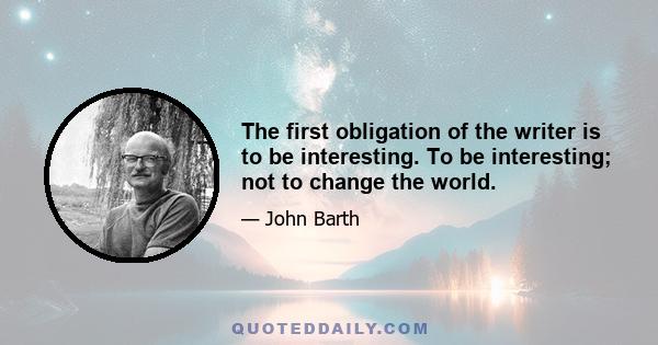 The first obligation of the writer is to be interesting. To be interesting; not to change the world.