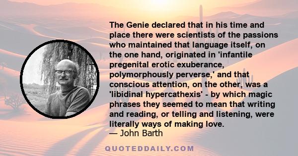 The Genie declared that in his time and place there were scientists of the passions who maintained that language itself, on the one hand, originated in 'infantile pregenital erotic exuberance, polymorphously perverse,'