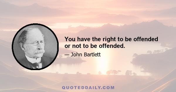 You have the right to be offended or not to be offended.