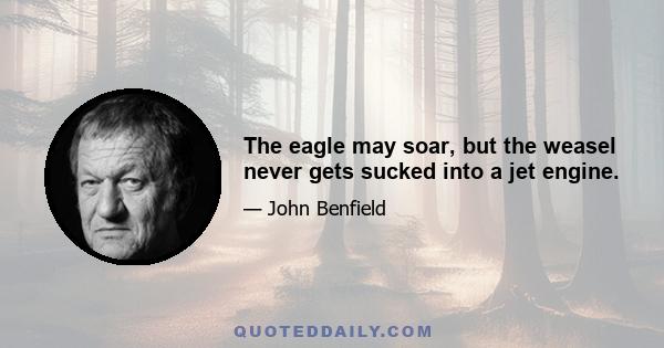 The eagle may soar, but the weasel never gets sucked into a jet engine.