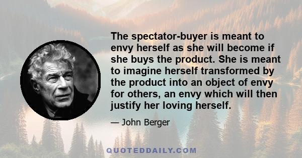 The spectator-buyer is meant to envy herself as she will become if she buys the product. She is meant to imagine herself transformed by the product into an object of envy for others, an envy which will then justify her