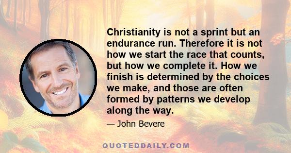 Christianity is not a sprint but an endurance run. Therefore it is not how we start the race that counts, but how we complete it. How we finish is determined by the choices we make, and those are often formed by