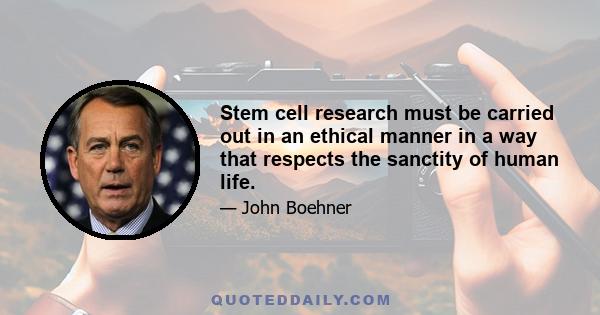 Stem cell research must be carried out in an ethical manner in a way that respects the sanctity of human life.